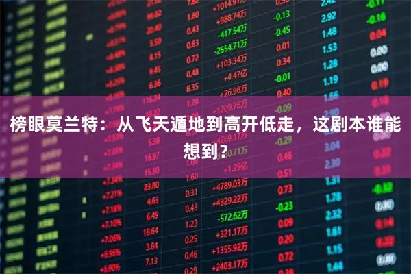 榜眼莫兰特：从飞天遁地到高开低走，这剧本谁能想到？