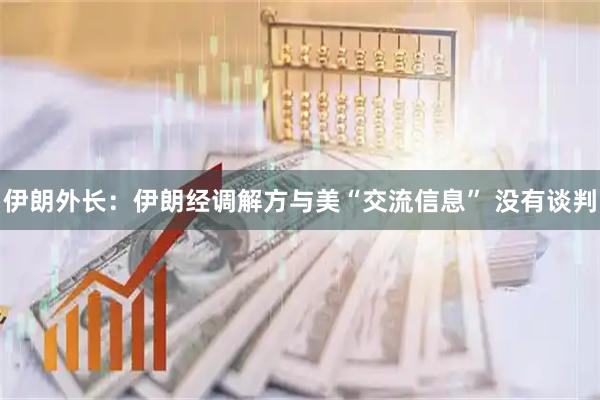 伊朗外长：伊朗经调解方与美“交流信息” 没有谈判