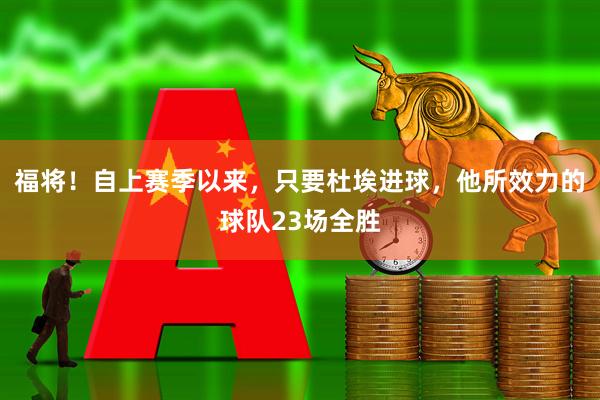 福将！自上赛季以来，只要杜埃进球，他所效力的球队23场全胜