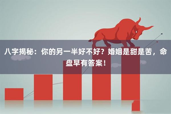 八字揭秘：你的另一半好不好？婚姻是甜是苦，命盘早有答案！