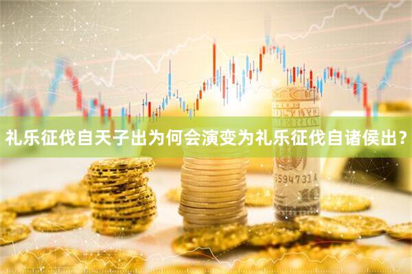 礼乐征伐自天子出为何会演变为礼乐征伐自诸侯出？